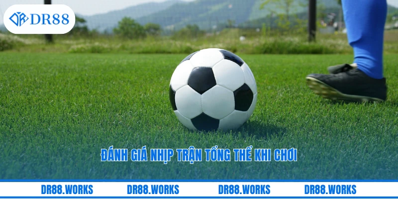 Đánh giá nhịp trận tổng thể khi chơi