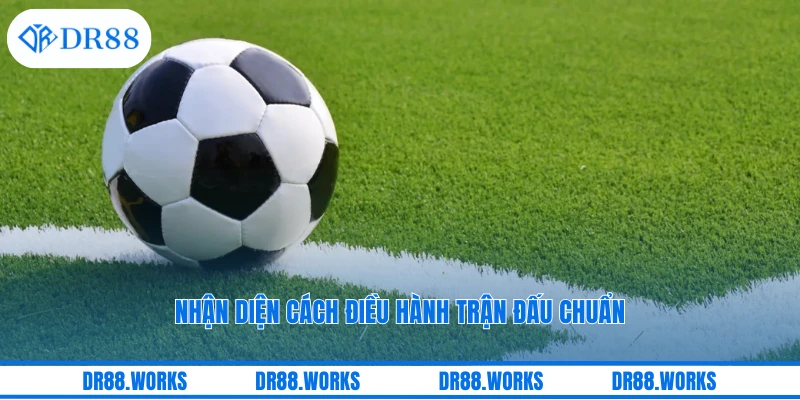 Nhận diện cách điều hành trận đấu chuẩn